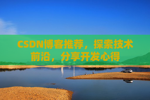 CSDN博客推荐,探索技术前沿,分享开发心得